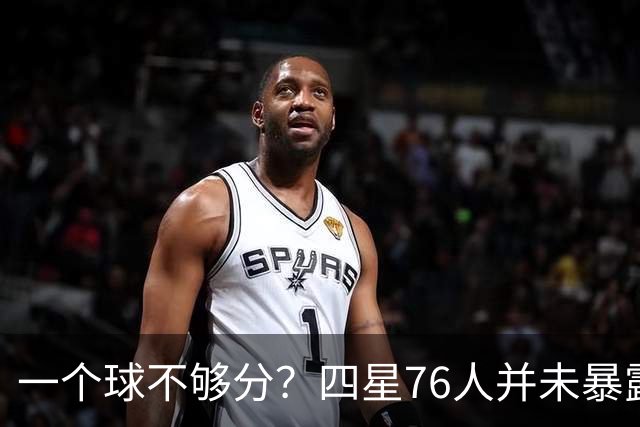 一个球不够分？四星76人并未暴露球权问题 老詹3次成功经历乃底气