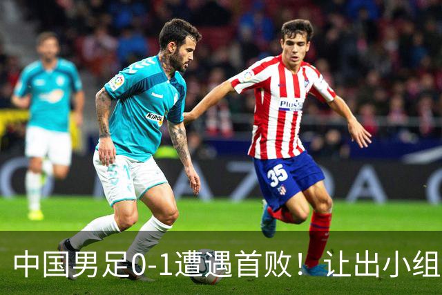 中国男足0-1遭遇首败！让出小组榜首+无缘提前出线，最新形势有变
