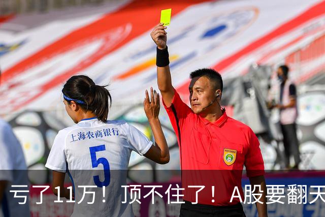 亏了11万！顶不住了！A股要翻天？