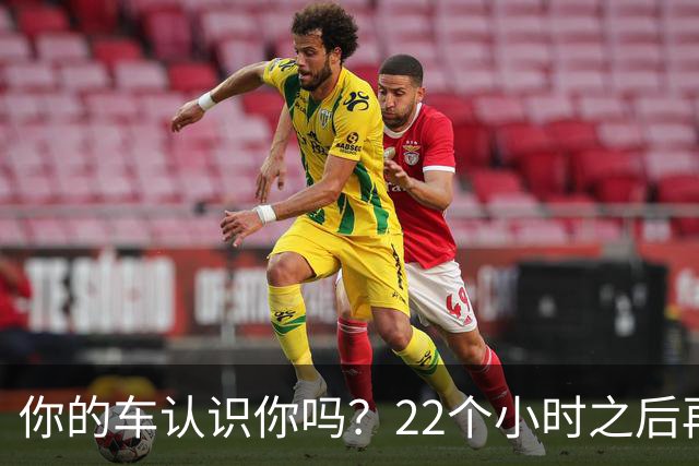 你的车认识你吗？22个小时之后再说