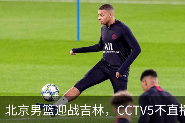 北京男篮迎战吉林，CCTV5不直播，赵睿与布朗带队，北京有望拿下胜利