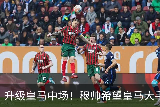 升级皇马中场！穆帅希望皇马大手笔签下27岁23球21传中场！利物浦应对之策为尽快续约