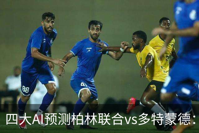 四大AI预测柏林联合vs多特蒙德：四家一致看好客胜