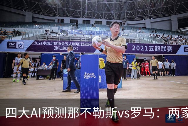 四大AI预测那不勒斯vs罗马：两家看好客胜，两家倾向平局