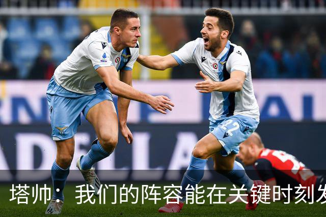 塔帅：我们的阵容能在关键时刻发挥作用，必须利用好这一点