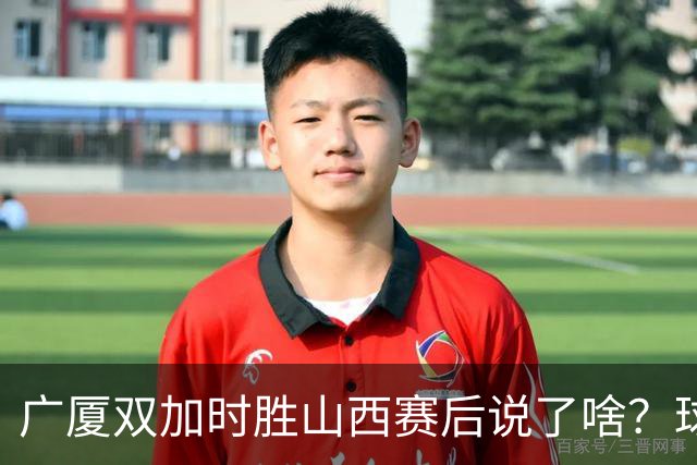 广厦双加时胜山西赛后说了啥？球员流失王博大谈不易，塔克点拼搏