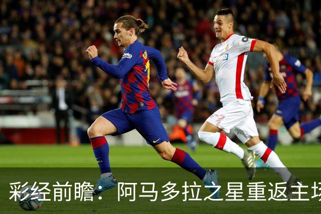 彩经前瞻：阿马多拉之星重返主场，卡萨皮亚进攻低迷恐难翻身