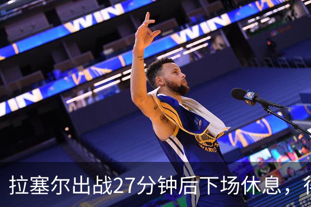 拉塞尔出战27分钟后下场休息，得到18分7篮板9助攻
