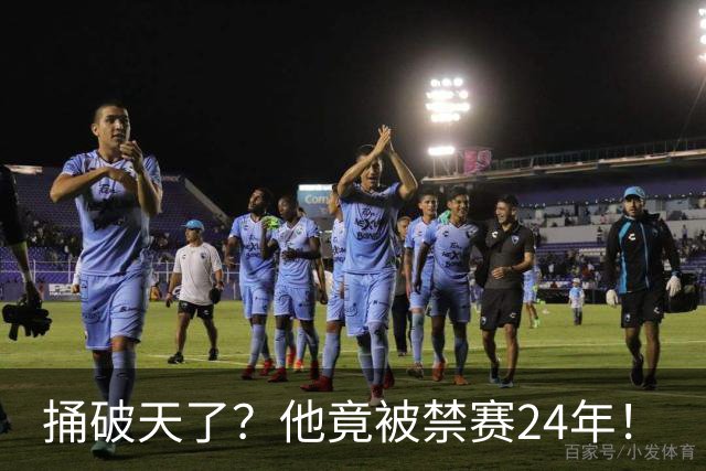 捅破天了？他竟被禁赛24年！