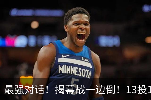 最强对话！揭幕战一边倒！13投1中！这就是门面吗？