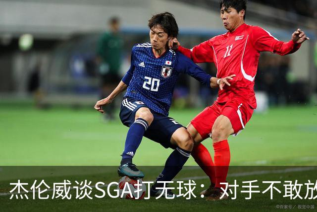 杰伦威谈SGA打无球：对手不敢放空他 为球队拉开大量进攻空间