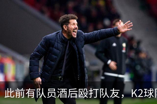 此前有队员酒后殴打队友，K2球队全南天龙开除霸凌者并发文道歉