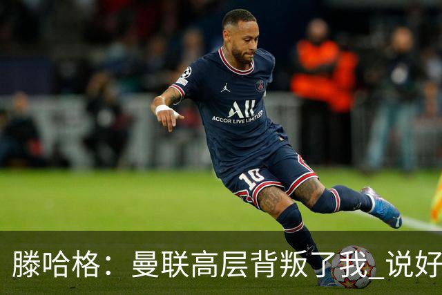 滕哈格：曼联高层背叛了我 说好留下麦克托米奈转头就卖了