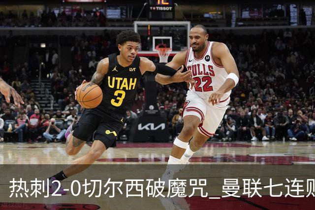 热刺2-0切尔西破魔咒 曼联七连败卡里克生死战