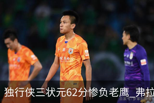 独行侠三状元62分惨负老鹰 弗拉格26+12欧文里萨谢均18分
