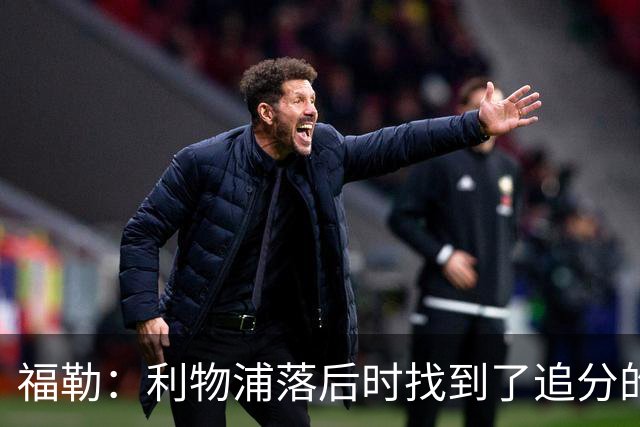 福勒：利物浦落后时找到了追分的办法，这是优秀主帅的体现