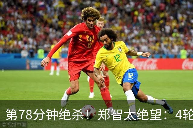 第78分钟绝杀！郑智太绝望：4轮不胜，中超第3继续狂飙：豪取4连胜