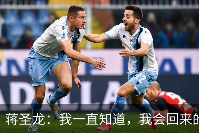 蒋圣龙：我一直知道，我会回来的；替补上场10分钟没踢够