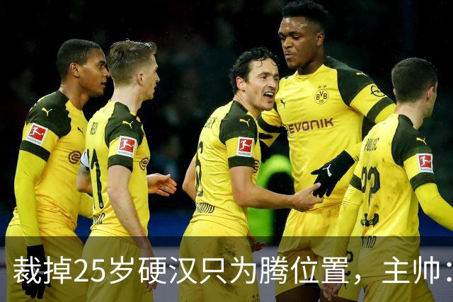 裁掉25岁硬汉只为腾位置，主帅：这决定很难