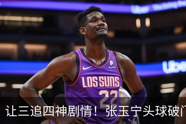 让三追四神剧情！张玉宁头球破门，国安4-3反超河南！