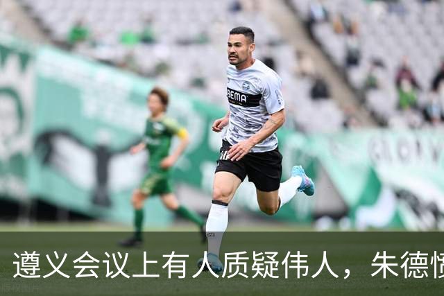 遵义会议上有人质疑伟人，朱德愤怒反驳，句句支持毛主席！