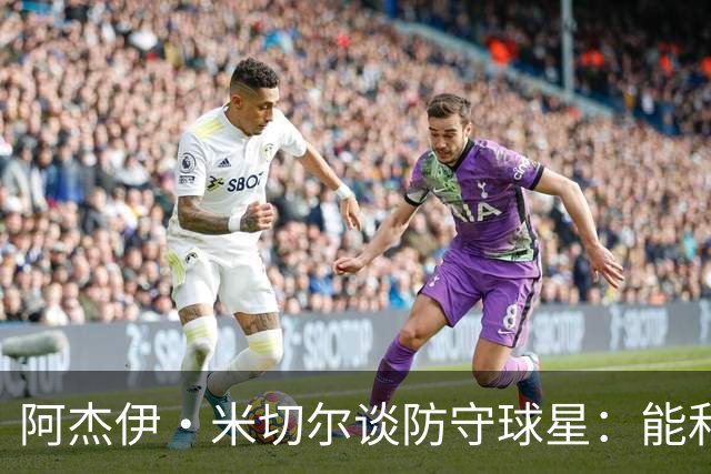 阿杰伊·米切尔谈防守球星：能和他们对位 这是一件很享受的事