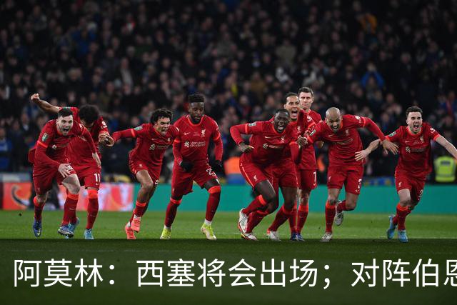 阿莫林：西塞将会出场；对阵伯恩茅斯并非决战