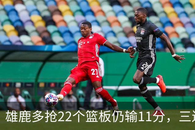 雄鹿多抢22个篮板仍输11分，三连败暴露关键回合短板