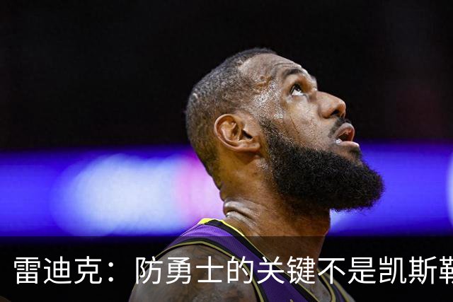 雷迪克：防勇士的关键不是凯斯勒一人 而是全队遵守防守原则