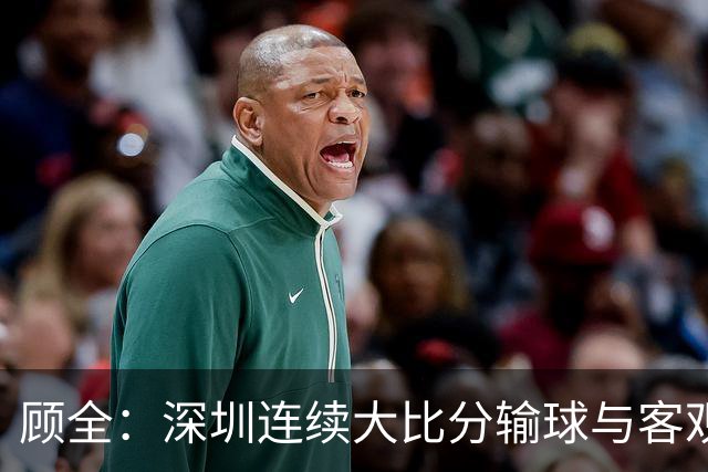 顾全：深圳连续大比分输球与客观原因无关 是职业球员的态度问题