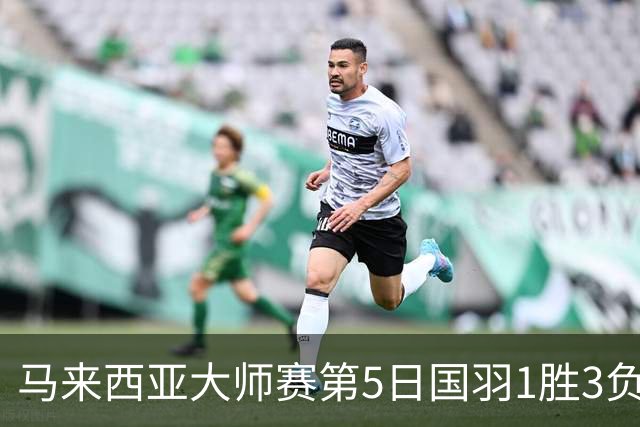 马来西亚大师赛第5日国羽1胜3负 唯王祉怡进决赛