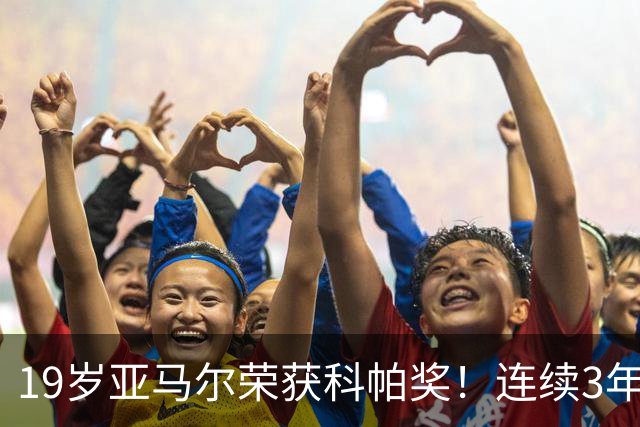 19岁亚马尔荣获科帕奖！连续3年当选 亨利：你今晚想要的是它吗？