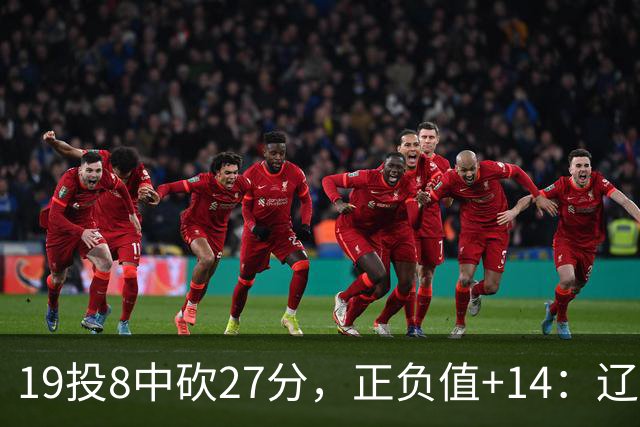 19投8中砍27分，正负值+14：辽宁外援这场赢得不轻松