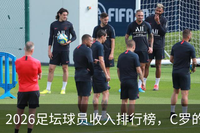 2026足坛球员收入排行榜，C罗的年收入是梅西翻倍还多