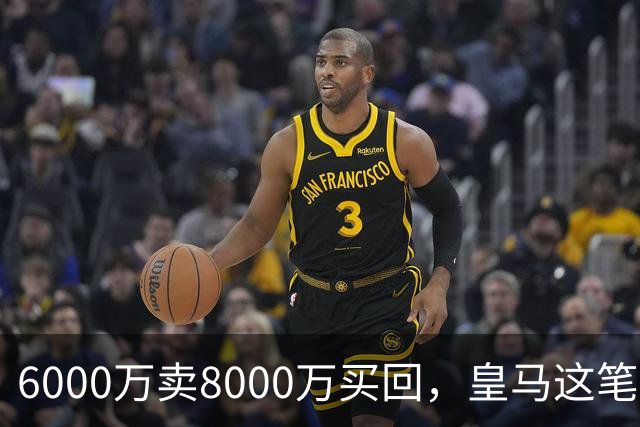 6000万卖8000万买回，皇马这笔账：2年赚回一个意甲20+15核心