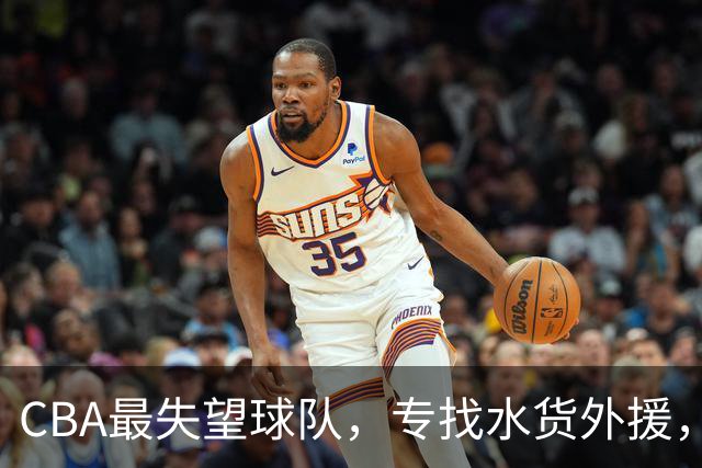 CBA最失望球队，专找水货外援，花重金成笑话，球迷怒喷太菜