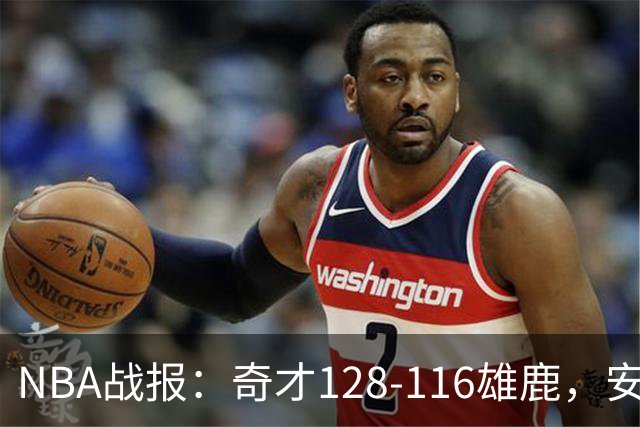 NBA战报：奇才128-116雄鹿，安东尼-戴维斯34+11+4
